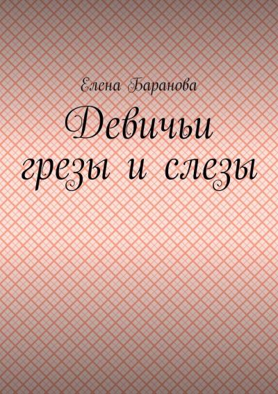 Книга Девичьи грезы и слезы (Елена Александровна Баранова)